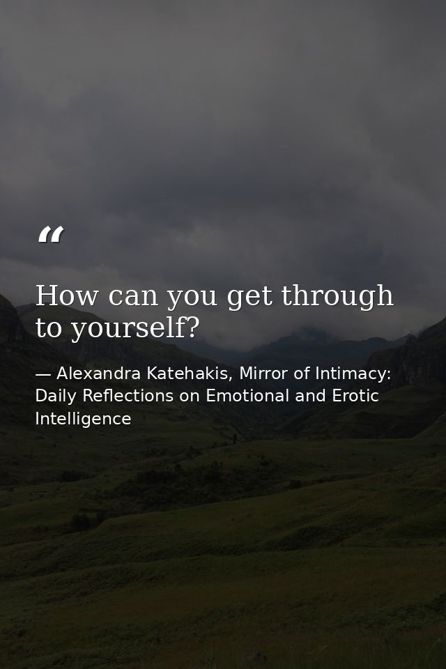 How can you get through to yourself? — Alexandra Katehakis, Mirror of Intimacy: Daily Reflections on Emotional and Erotic Intelligence