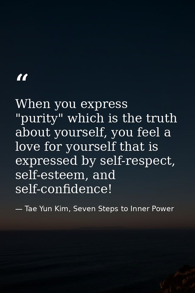 When you express "purity" which is the truth about yourself, you feel a love for yourself that is expressed by self-resp — Tae Yun Kim, Seven Steps to Inner Power