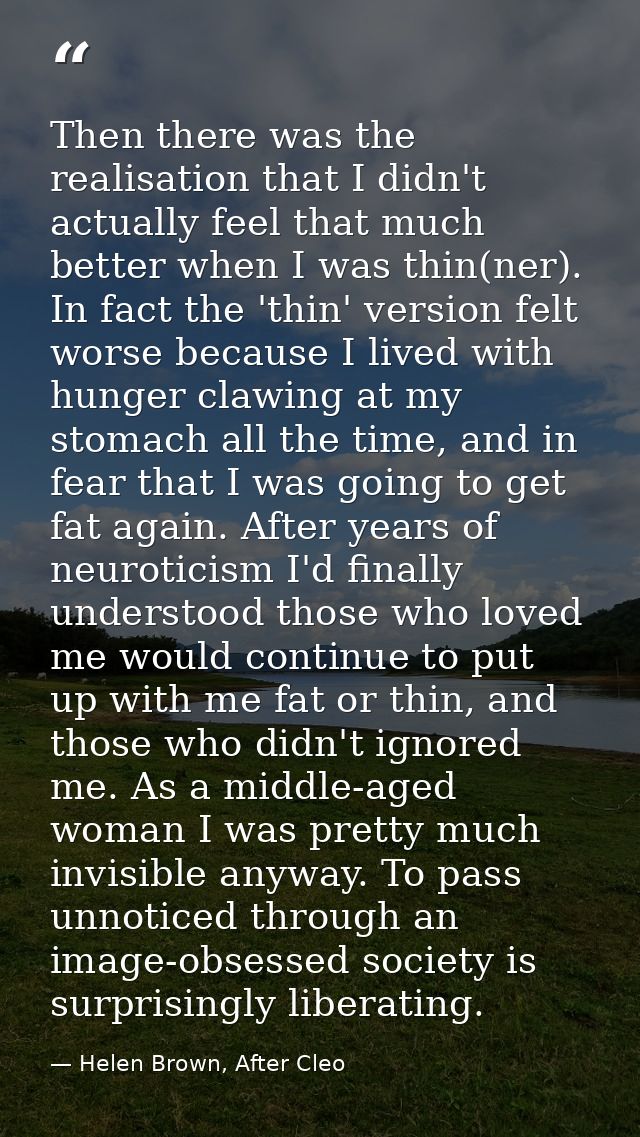 Then there was the realisation that I didn't actually feel that much better when I was thin(ner). In fact the 'thin' ver — Helen Brown, After Cleo