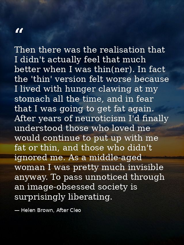 Then there was the realisation that I didn't actually feel that much better when I was thin(ner). In fact the 'thin' ver — Helen Brown, After Cleo