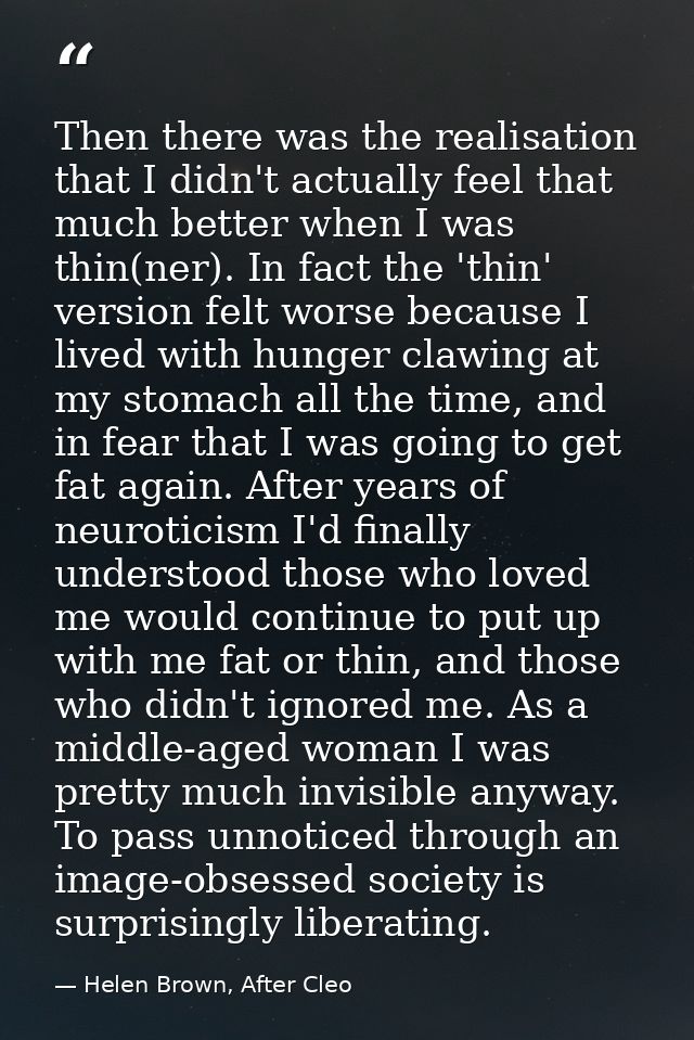 Then there was the realisation that I didn't actually feel that much better when I was thin(ner). In fact the 'thin' ver — Helen Brown, After Cleo