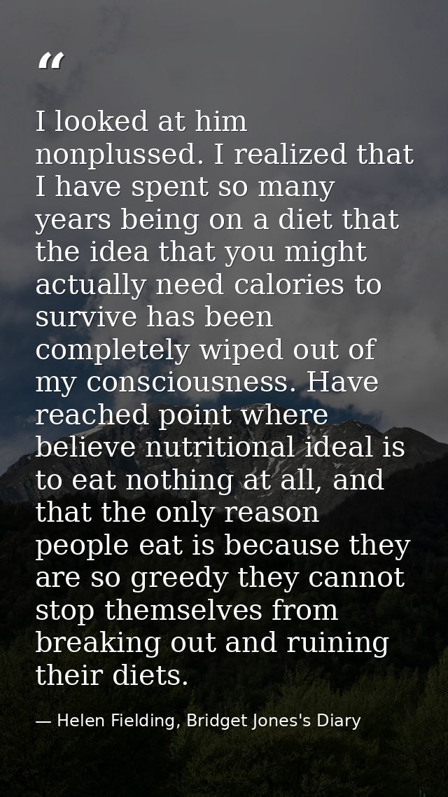 I looked at him nonplussed. I realized that I have spent so many years being on a diet that the idea that you might actu — Helen Fielding, Bridget Jones's Diary