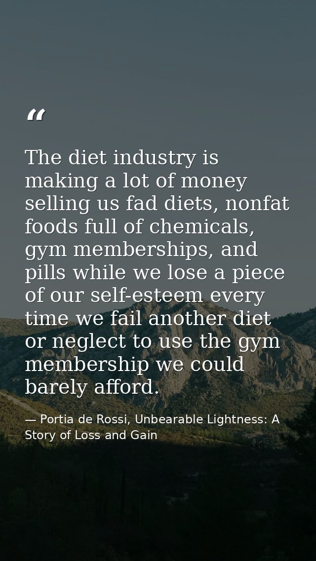 The diet industry is making a lot of money selling us fad diets, nonfat foods full of chemicals, gym memberships, and pi — Portia de Rossi, Unbearable Lightness: A Story of Loss and Gain
