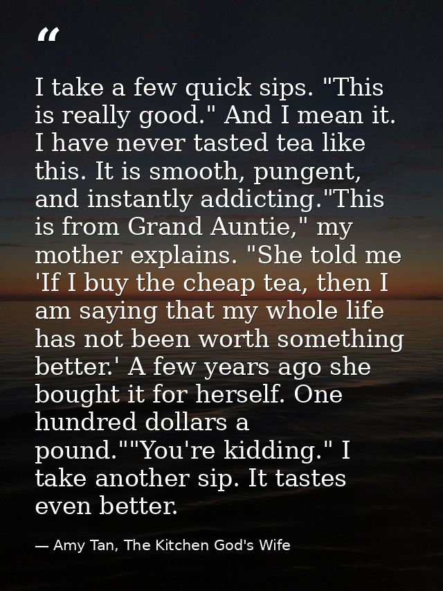 I take a few quick sips. "This is really good." And I mean it. I have never tasted tea like this. It is smooth, pungent, — Amy Tan, The Kitchen God's Wife