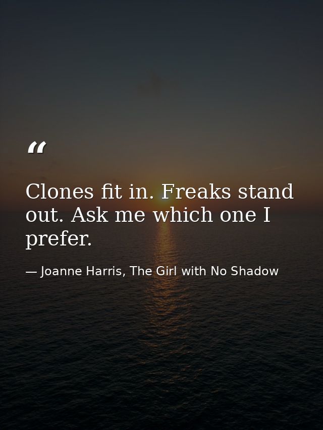 Clones fit in. Freaks stand out. Ask me which one I prefer. — Joanne Harris, The Girl with No Shadow