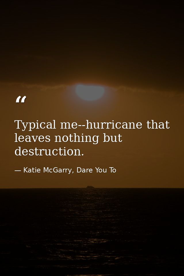 Typical me--hurricane that leaves nothing but destruction. — Katie McGarry, Dare You To