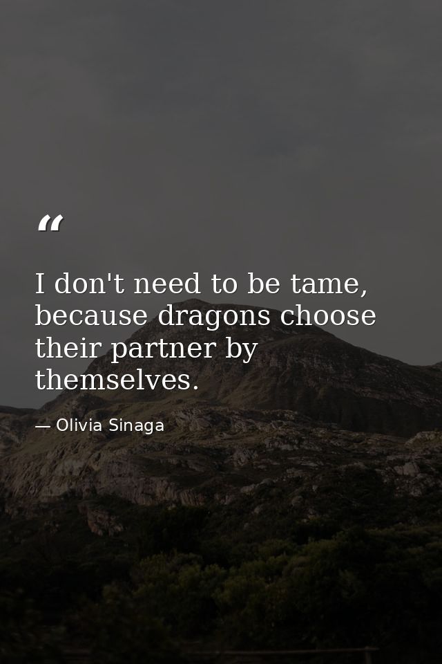 I don't need to be tame, because dragons choose their partner by themselves. — Olivia Sinaga