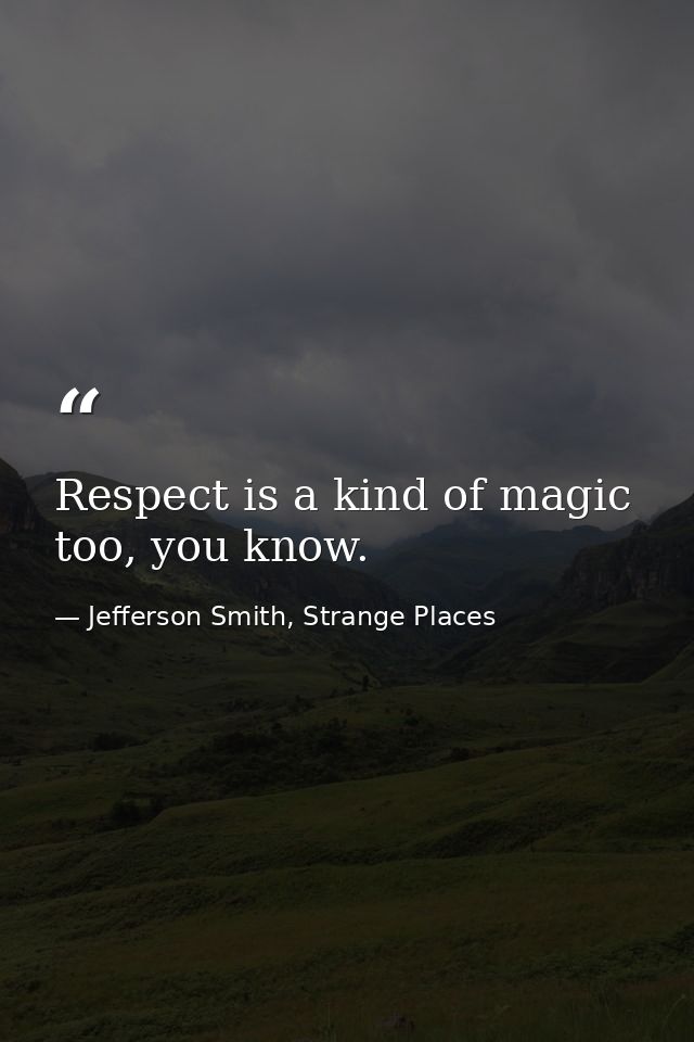 Respect is a kind of magic too, you know. — Jefferson Smith, Strange Places
