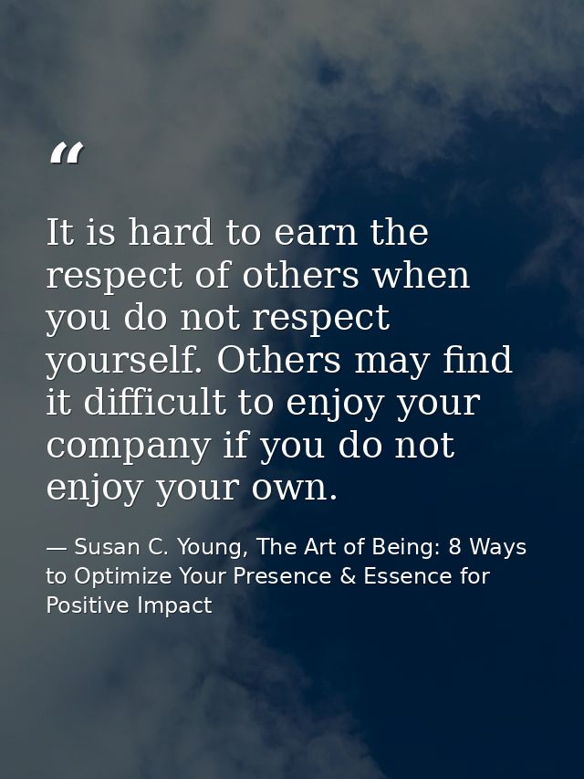 It is hard to earn the respect of others when you do not respect yourself. Others may find it difficult to enjoy your co — Susan C. Young, The Art of Being: 8 Ways to Optimize Your Presence & Essence for Positive Impact