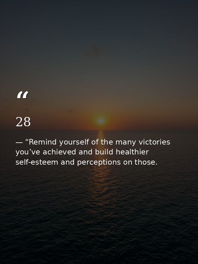 28 — “Remind yourself of the many victories you’ve achieved and build healthier self-esteem and perceptions on those.
