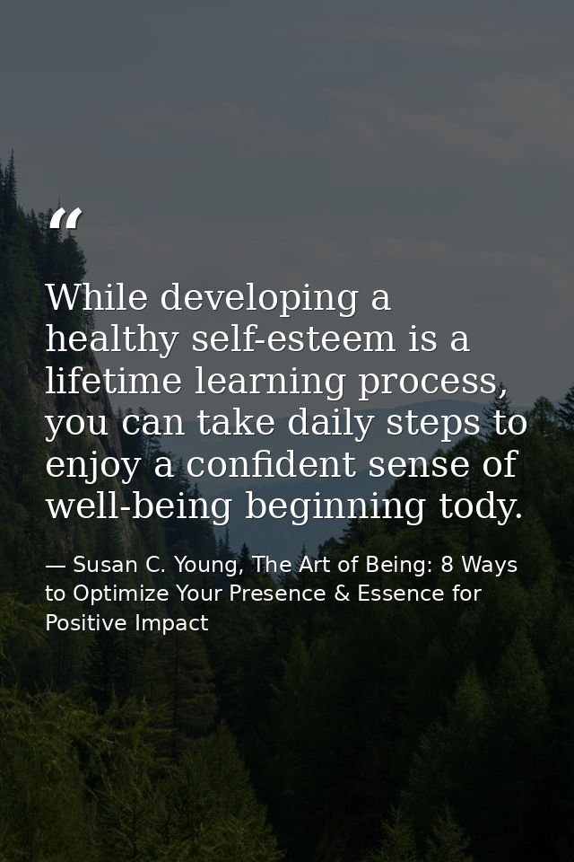 While developing a healthy self-esteem is a lifetime learning process, you can take daily steps to enjoy a confident sen — Susan C. Young, The Art of Being: 8 Ways to Optimize Your Presence & Essence for Positive Impact