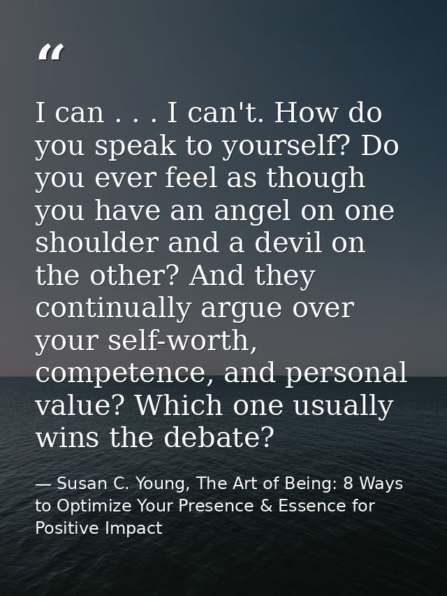 I can . . . I can't. How do you speak to yourself? Do you ever feel as though you have an angel on one shoulder and a de — Susan C. Young, The Art of Being: 8 Ways to Optimize Your Presence & Essence for Positive Impact