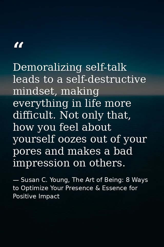Demoralizing self-talk leads to a self-destructive mindset, making everything in life more difficult. Not only that, how — Susan C. Young, The Art of Being: 8 Ways to Optimize Your Presence & Essence for Positive Impact