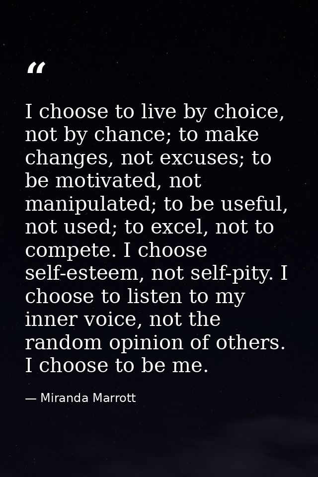 I choose to live by choice, not by chance; to make changes, not excuses; to be motivated, not manipulated; to be useful, — Miranda Marrott