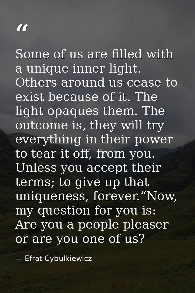 Some of us are filled with a unique inner light. Others around us cease to exist because of it. The light opaques them.  — Efrat Cybulkiewicz