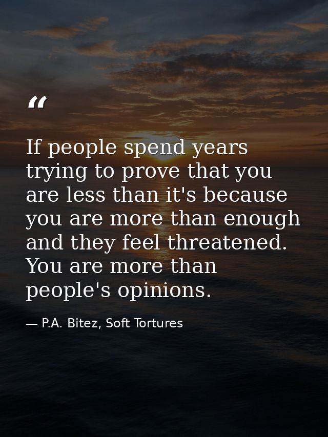 If people spend years trying to prove that you are less than it's because you are more than enough and they feel threate — P.A. Bitez, Soft Tortures