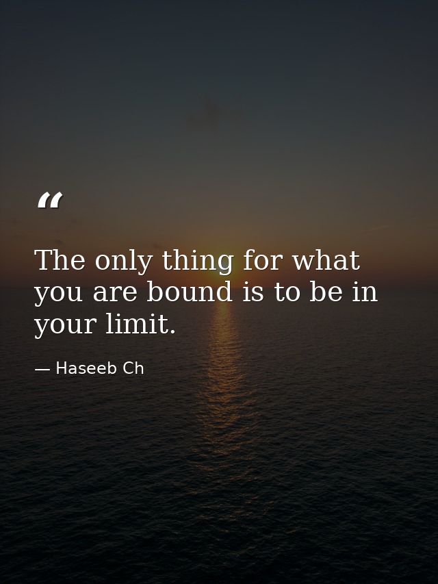 The only thing for what you are bound is to be in your limit. — Haseeb Ch