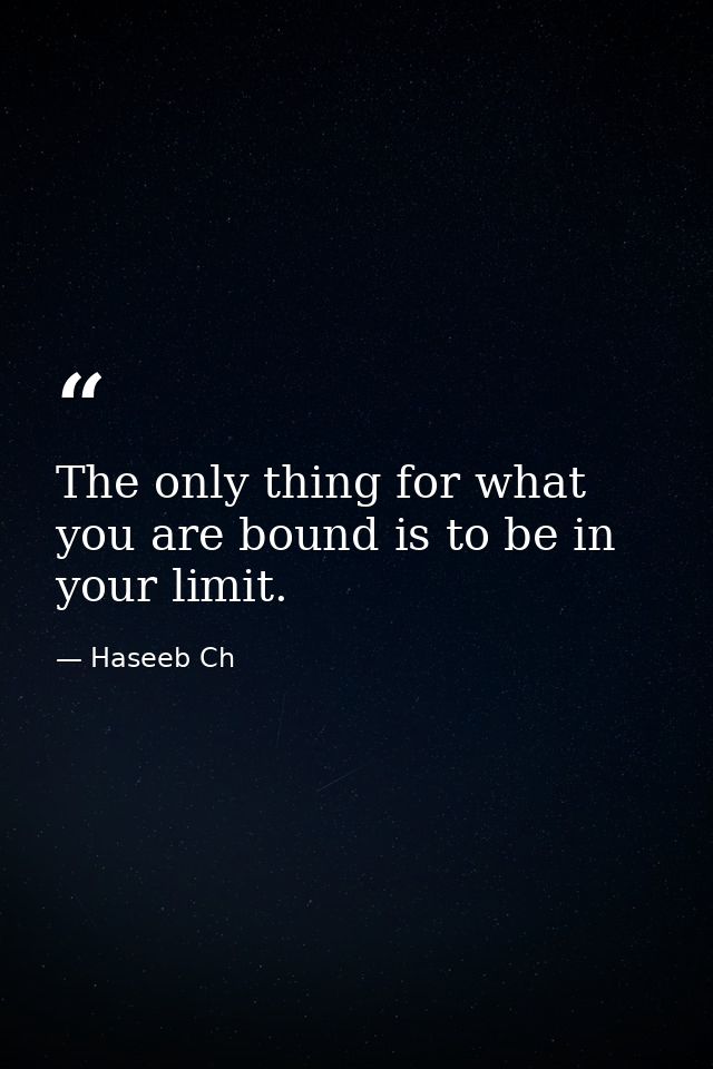 The only thing for what you are bound is to be in your limit. — Haseeb Ch