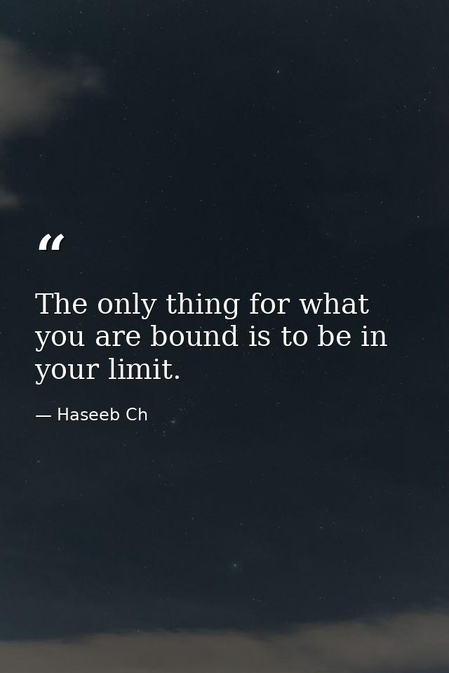 The only thing for what you are bound is to be in your limit. — Haseeb Ch