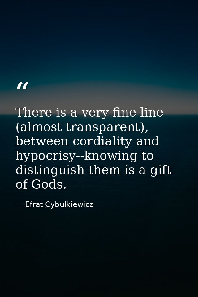 There is a very fine line (almost transparent), between cordiality and hypocrisy--knowing to distinguish them is a gift  — Efrat Cybulkiewicz