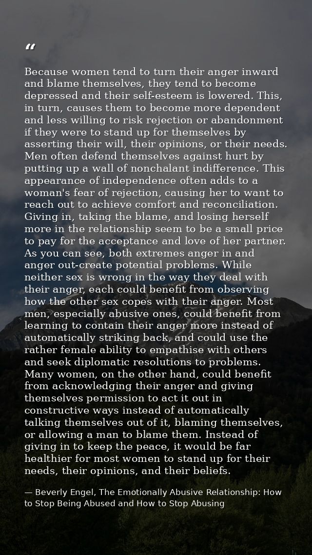 Because women tend to turn their anger inward and blame themselves, they tend to become depressed and their self-esteem  — Beverly Engel, The Emotionally Abusive Relationship: How to Stop Being Abused and How to Stop Abusing