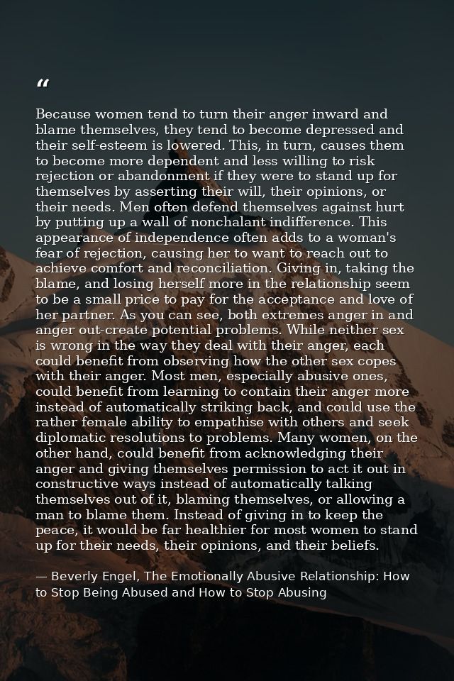 Because women tend to turn their anger inward and blame themselves, they tend to become depressed and their self-esteem  — Beverly Engel, The Emotionally Abusive Relationship: How to Stop Being Abused and How to Stop Abusing