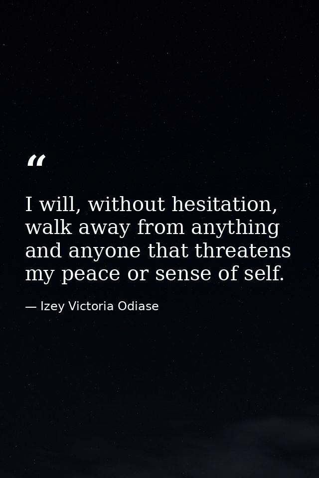 I will, without hesitation, walk away from anything and anyone that threatens my peace or sense of self. — Izey Victoria Odiase