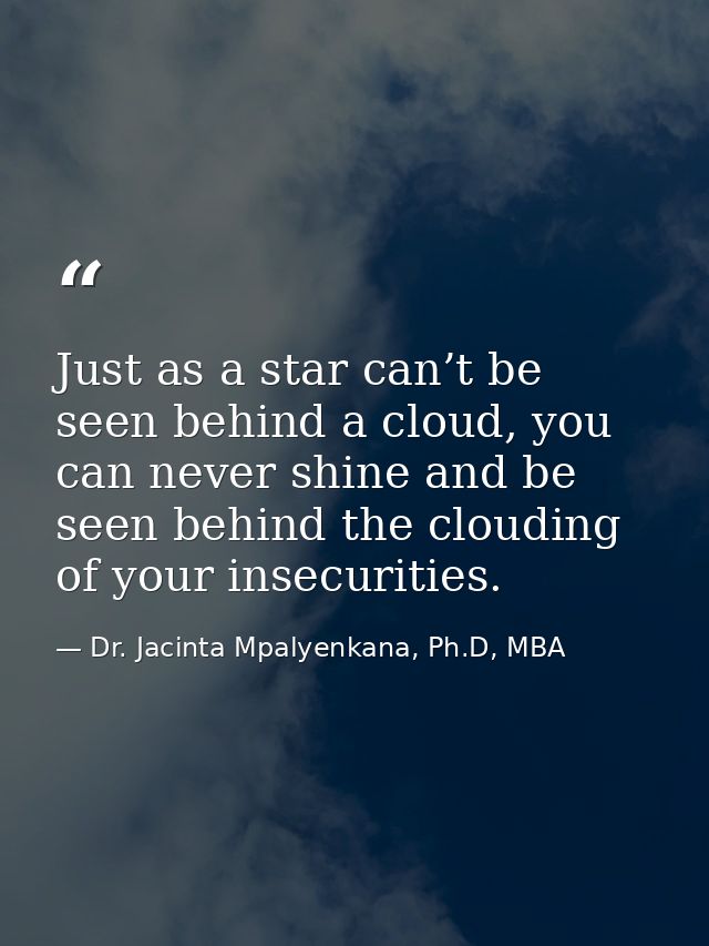 Just as a star can’t be seen behind a cloud, you can never shine and be seen behind the clouding of your insecurities. — Dr. Jacinta Mpalyenkana, Ph.D, MBA