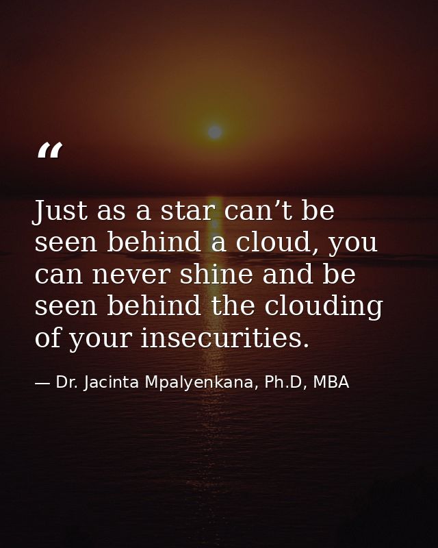 Just as a star can’t be seen behind a cloud, you can never shine and be seen behind the clouding of your insecurities. — Dr. Jacinta Mpalyenkana, Ph.D, MBA