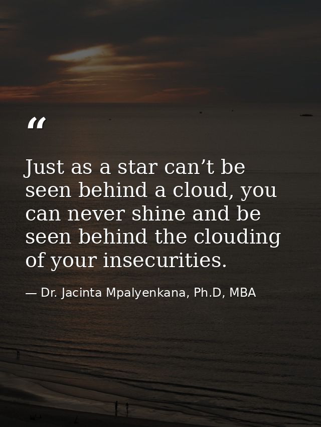 Just as a star can’t be seen behind a cloud, you can never shine and be seen behind the clouding of your insecurities. — Dr. Jacinta Mpalyenkana, Ph.D, MBA