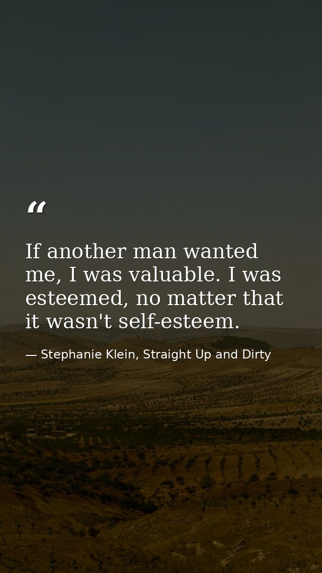 If another man wanted me, I was valuable. I was esteemed, no matter that it wasn't self-esteem. — Stephanie Klein, Straight Up and Dirty