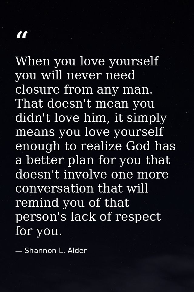 When you love yourself you will never need closure from any man. That doesn't mean you didn't love him, it simply means  — Shannon L. Alder