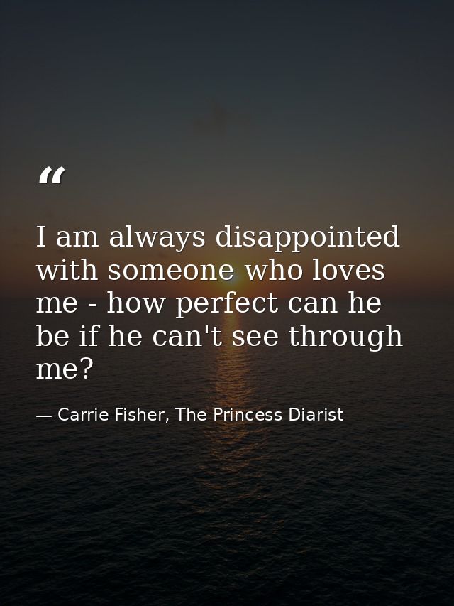 I am always disappointed with someone who loves me - how perfect can he be if he can't see through me? — Carrie Fisher, The Princess Diarist