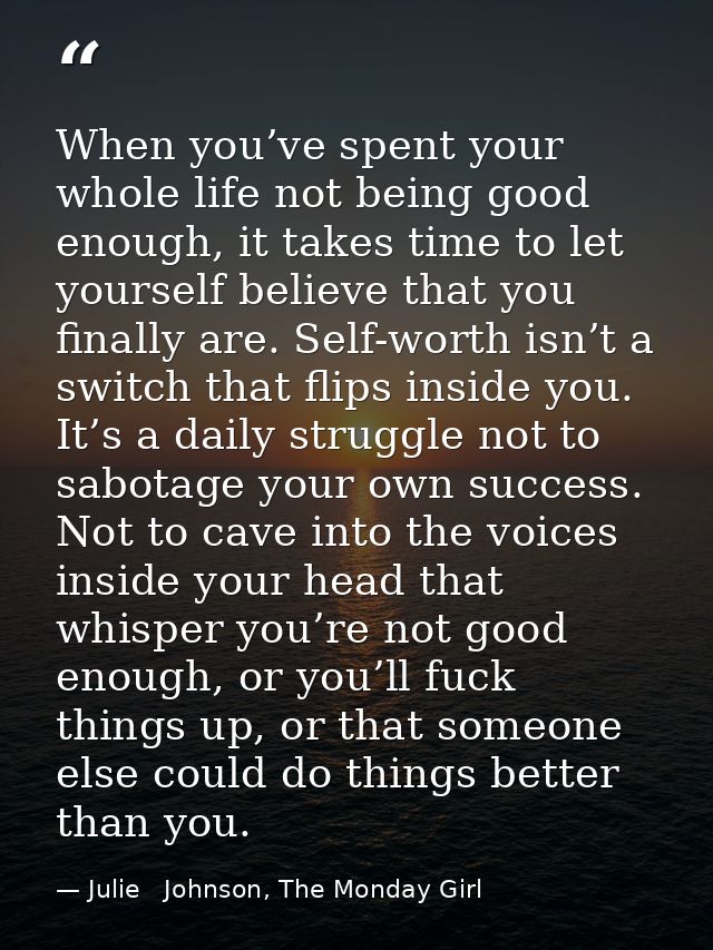 When you’ve spent your whole life not being good enough, it takes time to let yourself believe that you finally are. Sel — Julie   Johnson, The Monday Girl
