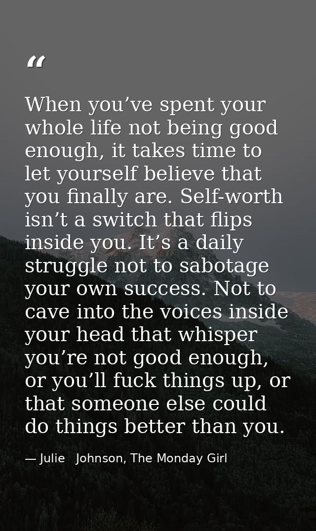 When you’ve spent your whole life not being good enough, it takes time to let yourself believe that you finally are. Sel — Julie   Johnson, The Monday Girl