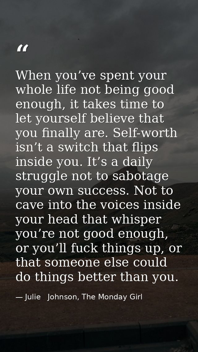 When you’ve spent your whole life not being good enough, it takes time to let yourself believe that you finally are. Sel — Julie   Johnson, The Monday Girl