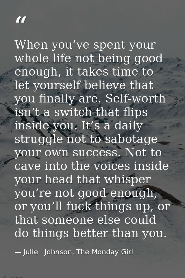 When you’ve spent your whole life not being good enough, it takes time to let yourself believe that you finally are. Sel — Julie   Johnson, The Monday Girl