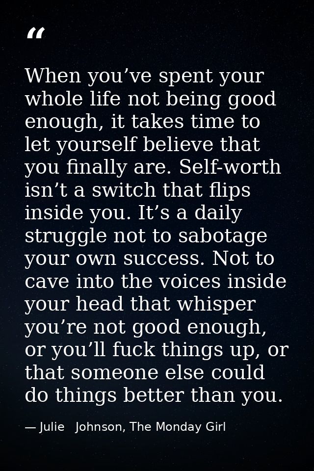 When you’ve spent your whole life not being good enough, it takes time to let yourself believe that you finally are. Sel — Julie   Johnson, The Monday Girl