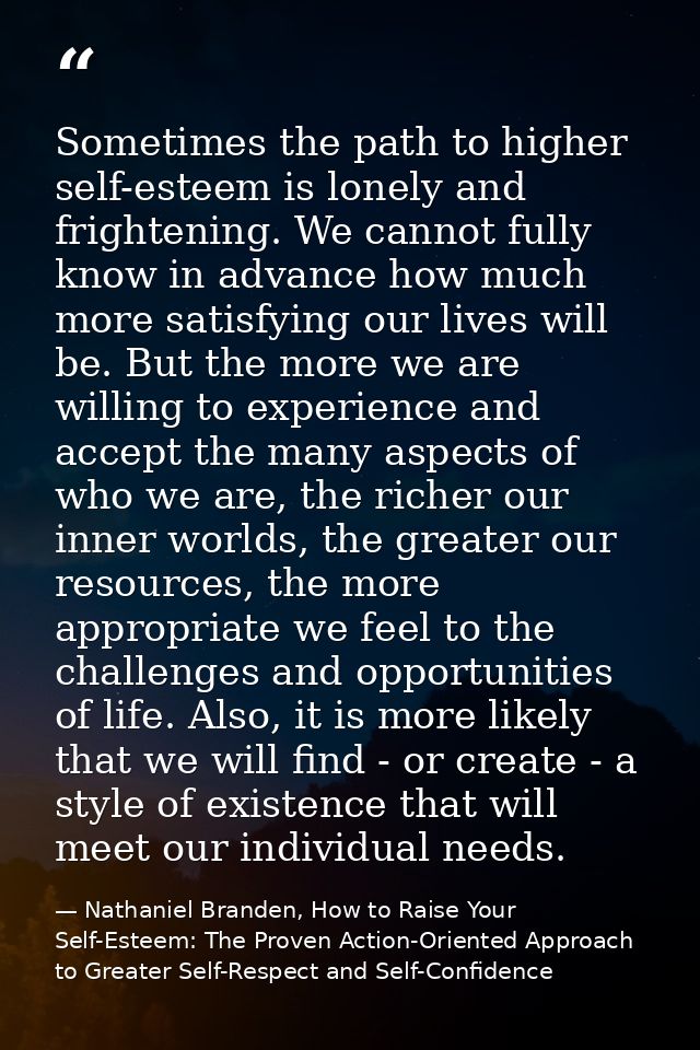 Sometimes the path to higher self-esteem is lonely and frightening. We cannot fully know in advance how much more satisf — Nathaniel Branden, How to Raise Your Self-Esteem: The Proven Action-Oriented Approach to Greater Self-Respect and Self-Confidence