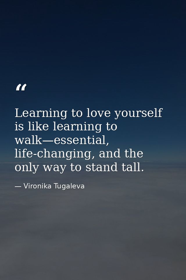 Learning to love yourself is like learning to walk—essential, life-changing, and the only way to stand tall. — Vironika Tugaleva