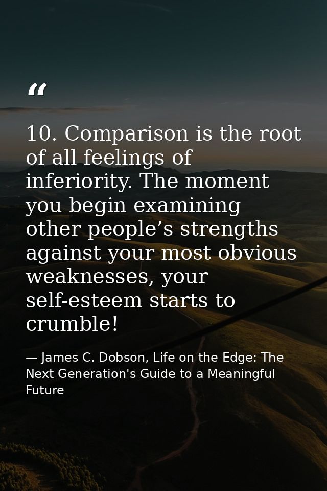 10. Comparison is the root of all feelings of inferiority. The moment you begin examining other people’s strengths again — James C. Dobson, Life on the Edge: The Next Generation's Guide to a Meaningful Future