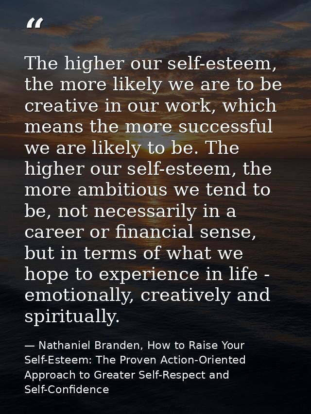 The higher our self-esteem, the more likely we are to be creative in our work, which means the more successful we are li — Nathaniel Branden, How to Raise Your Self-Esteem: The Proven Action-Oriented Approach to Greater Self-Respect and Self-Confidence