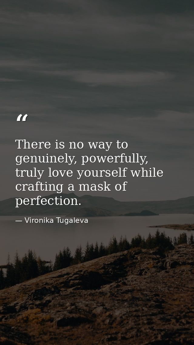There is no way to genuinely, powerfully, truly love yourself while crafting a mask of perfection. — Vironika Tugaleva