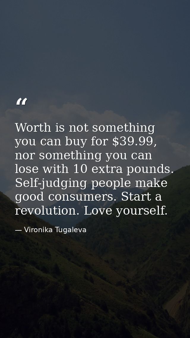 Worth is not something you can buy for $39.99, nor something you can lose with 10 extra pounds. Self-judging people make — Vironika Tugaleva