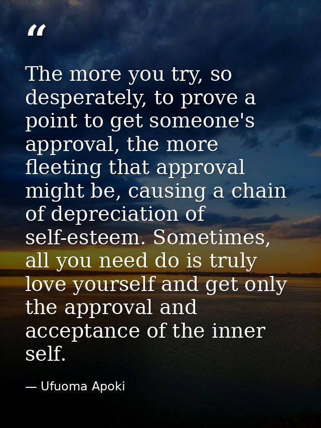 The more you try, so desperately, to prove a point to get someone's approval, the more fleeting that approval might be,  — Ufuoma Apoki