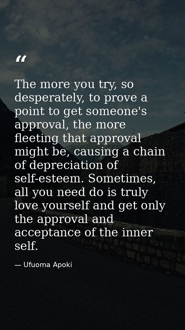 The more you try, so desperately, to prove a point to get someone's approval, the more fleeting that approval might be,  — Ufuoma Apoki
