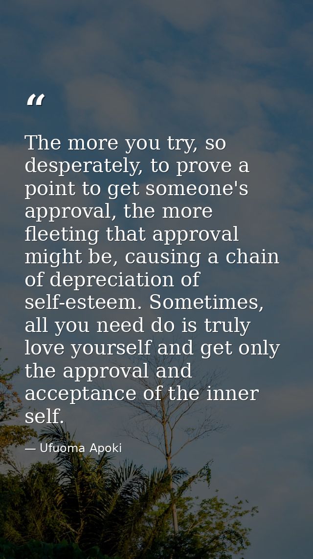 The more you try, so desperately, to prove a point to get someone's approval, the more fleeting that approval might be,  — Ufuoma Apoki