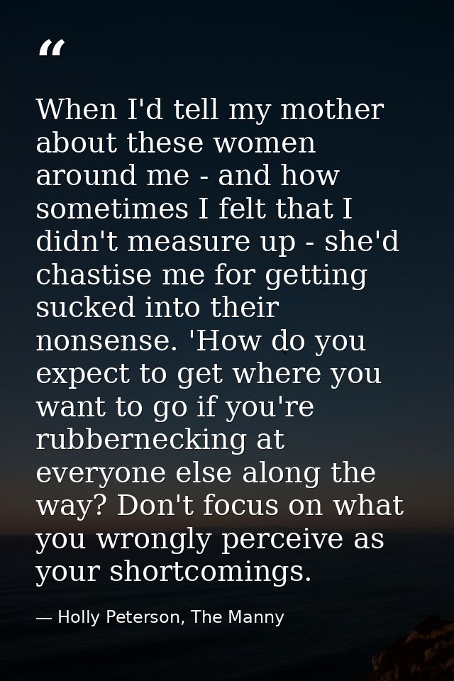 When I'd tell my mother about these women around me - and how sometimes I felt that I didn't measure up - she'd chastise — Holly Peterson, The Manny