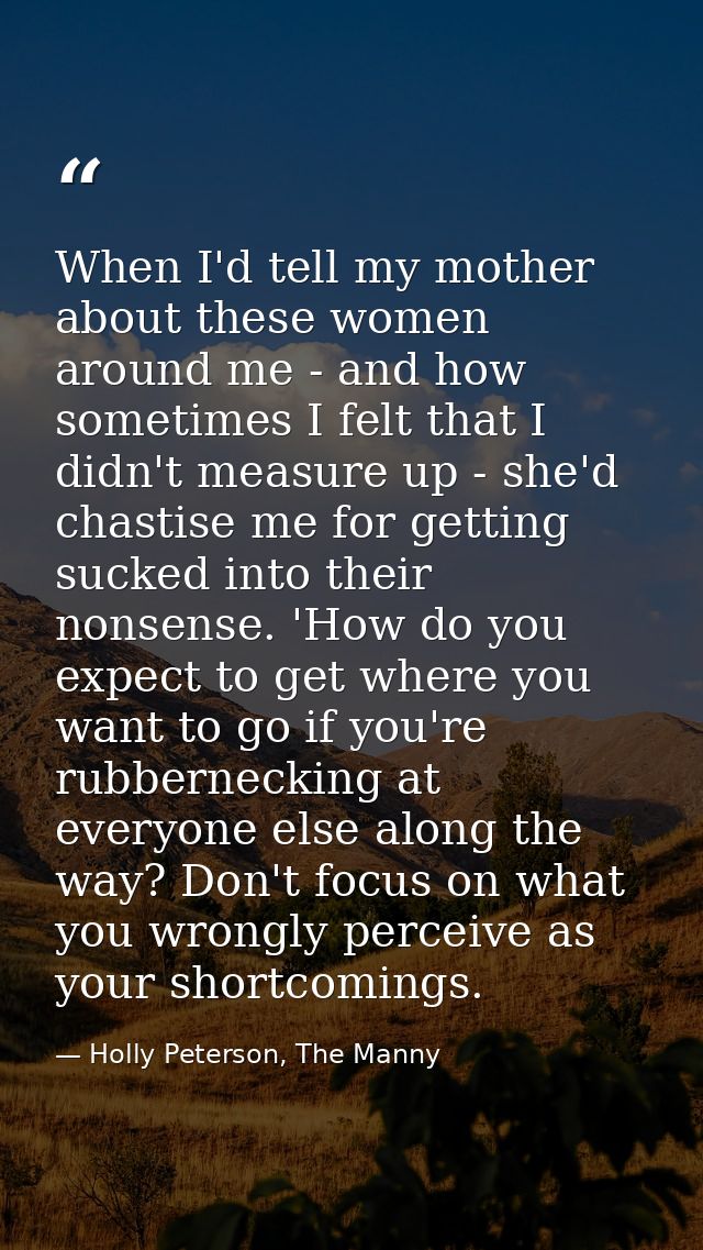 When I'd tell my mother about these women around me - and how sometimes I felt that I didn't measure up - she'd chastise — Holly Peterson, The Manny