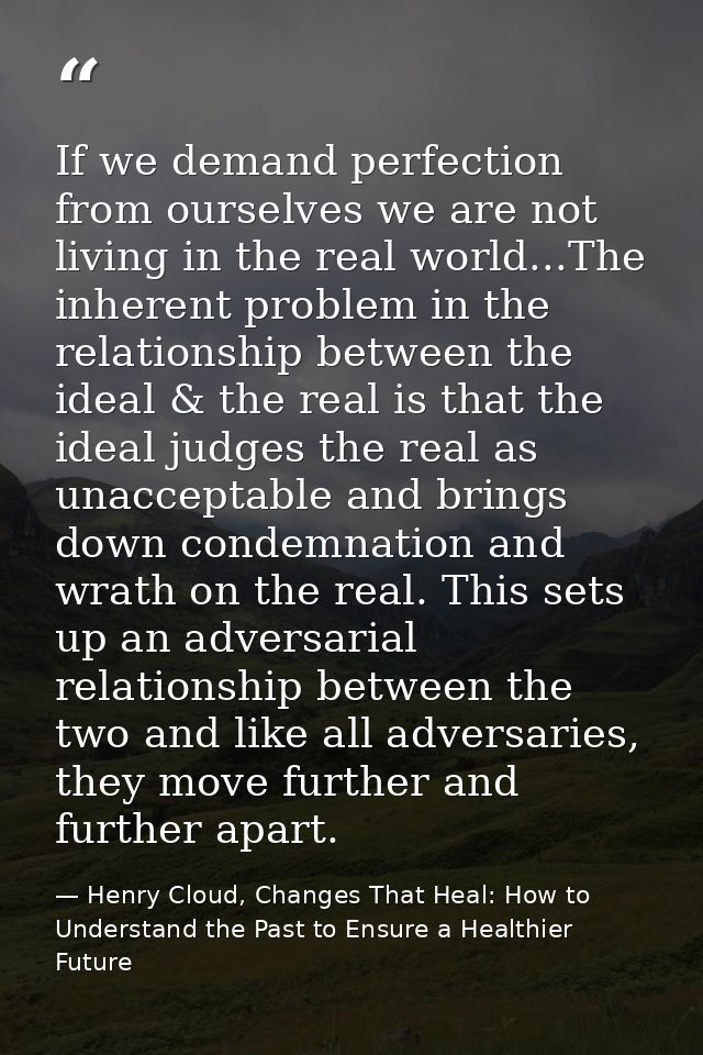 If we demand perfection from ourselves we are not living in the real world...The inherent problem in the relationship be — Henry Cloud, Changes That Heal: How to Understand the Past to Ensure a Healthier Future